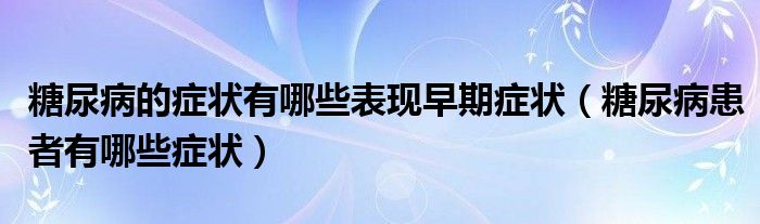 糖尿病的症状有哪些表现早期症状（糖尿病患者有哪些症状）