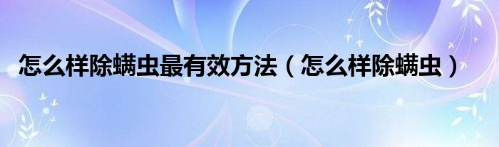 怎么样除螨虫最有效方法（怎么样除螨虫）