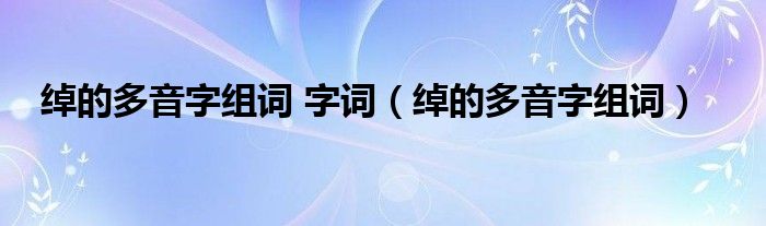 绰的多音字组词 字词（绰的多音字组词）