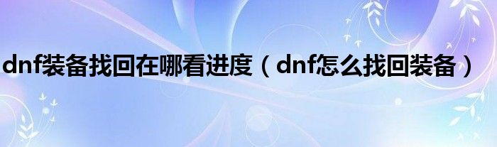 dnf装备找回在哪看进度（dnf怎么找回装备）