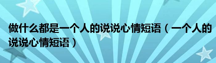 做什么都是一个人的说说心情短语（一个人的说说心情短语）