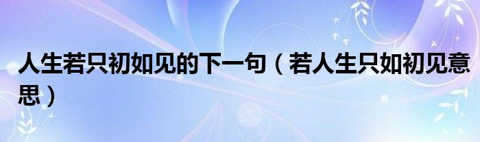 人生若只初如见的下一句（若人生只如初见意思）