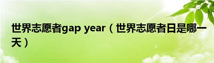 世界志愿者gap year（世界志愿者日是哪一天）