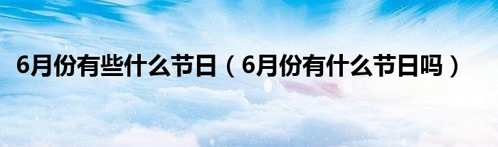 6月份有些什么节日（6月份有什么节日吗）