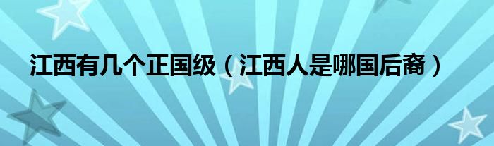 江西有几个正国级（江西人是哪国后裔）