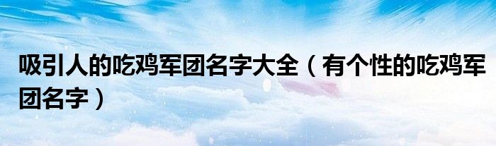 吸引人的吃鸡军团名字大全（有个性的吃鸡军团名字）