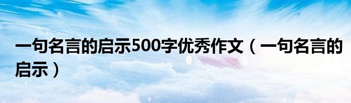 一句名言的启示500字优秀作文（一句名言的启示）