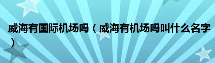 威海有国际机场吗（威海有机场吗叫什么名字）