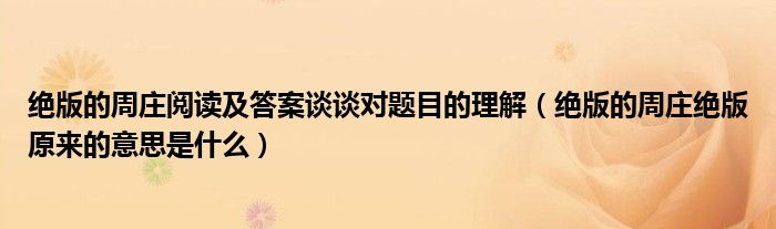 绝版的周庄阅读及答案谈谈对题目的理解（绝版的周庄绝版原来的意思是什么）