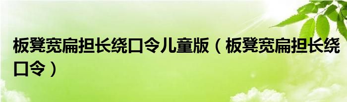 板凳宽扁担长绕口令儿童版（板凳宽扁担长绕口令）