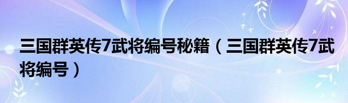 三国群英传7武将编号秘籍（三国群英传7武将编号）