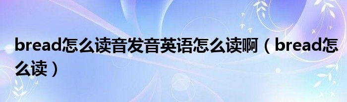 bread怎么读音发音英语怎么读啊（bread怎么读）