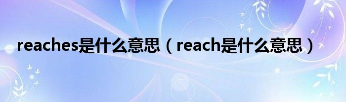 reaches是什么意思（reach是什么意思）