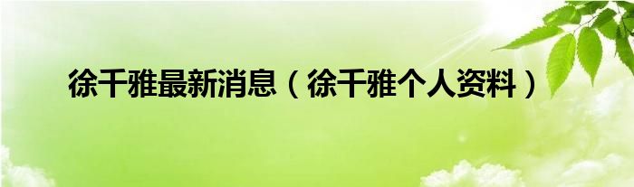 徐千雅最新消息（徐千雅个人资料）