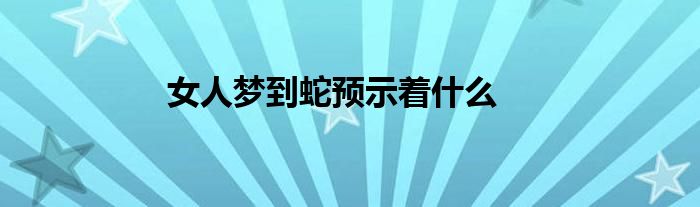 女人梦到蛇预示着什么