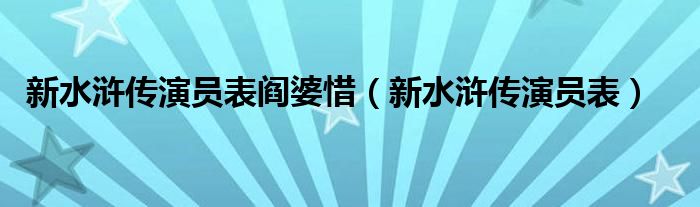 新水浒传演员表阎婆惜（新水浒传演员表）