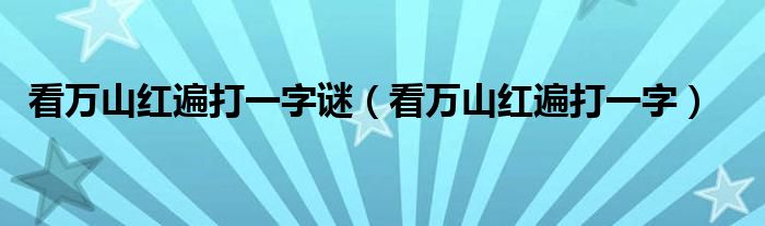 看万山红遍打一字谜（看万山红遍打一字）