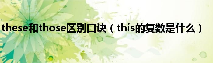 these和those区别口诀（this的复数是什么）