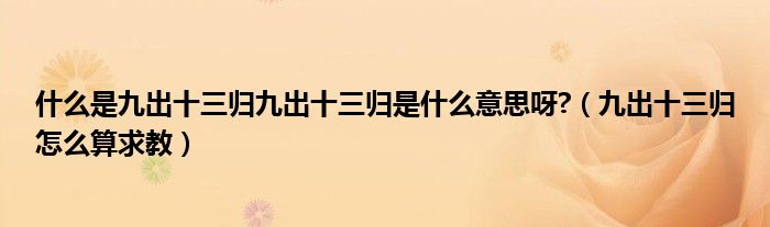 什么是九出十三归九出十三归是什么意思呀?（九出十三归怎么算求教）