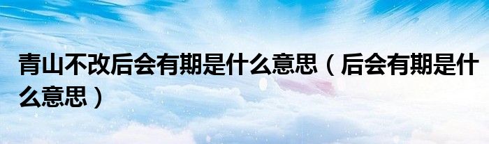 青山不改后会有期是什么意思（后会有期是什么意思）