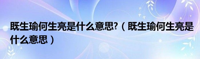 既生瑜何生亮是什么意思?（既生瑜何生亮是什么意思）