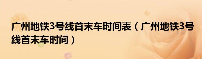 广州地铁3号线首末车时间表（广州地铁3号线首末车时间）