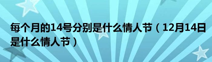 每个月的14号分别是什么情人节（12月14日是什么情人节）