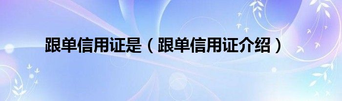 跟单信用证是（跟单信用证介绍）