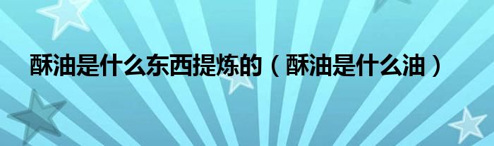 酥油是什么东西提炼的（酥油是什么油）