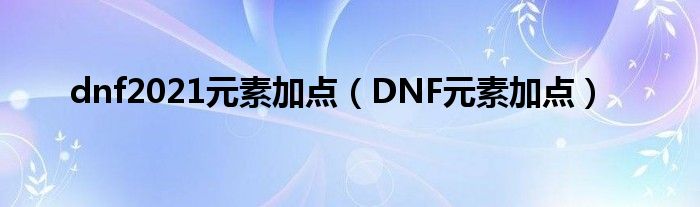 dnf2021元素加点（DNF元素加点）