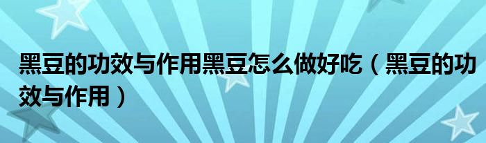 黑豆的功效与作用黑豆怎么做好吃（黑豆的功效与作用）