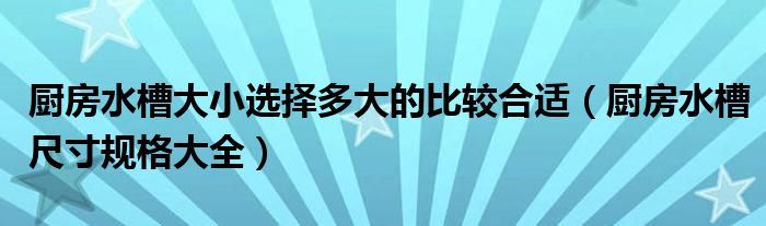 厨房水槽大小选择多大的比较合适（厨房水槽尺寸规格大全）