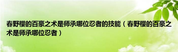 春野樱的百豪之术是师承哪位忍者的技能（春野樱的百豪之术是师承哪位忍者）