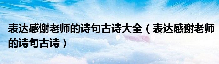 表达感谢老师的诗句古诗大全（表达感谢老师的诗句古诗）