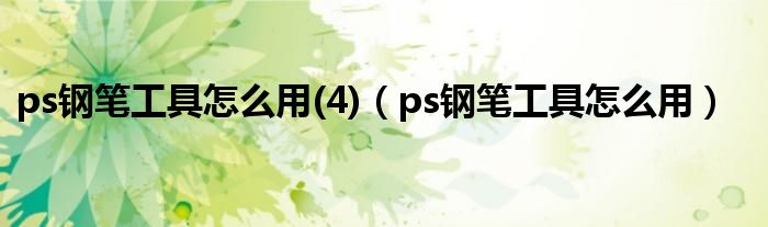 ps钢笔工具怎么用(4)（ps钢笔工具怎么用）