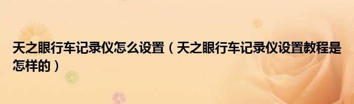 天之眼行车记录仪怎么设置（天之眼行车记录仪设置教程是怎样的）