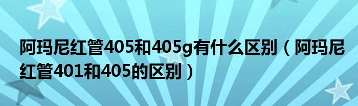 阿玛尼红管405和405g有什么区别（阿玛尼红管401和405的区别）