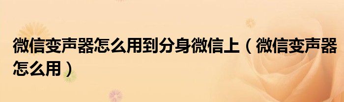 微信变声器怎么用到分身微信上（微信变声器怎么用）