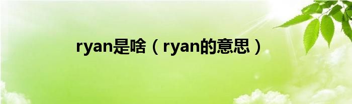 ryan是啥（ryan的意思）