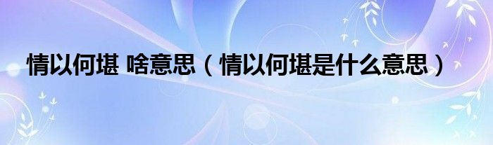 情以何堪 啥意思（情以何堪是什么意思）