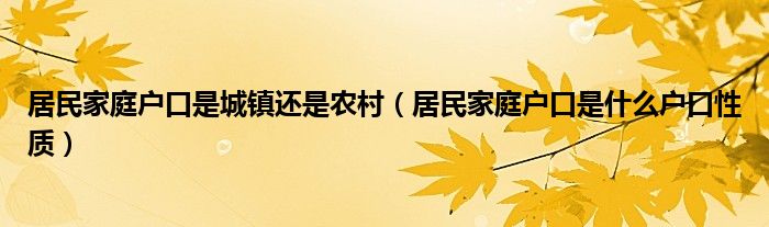 居民家庭户口是城镇还是农村（居民家庭户口是什么户口性质）