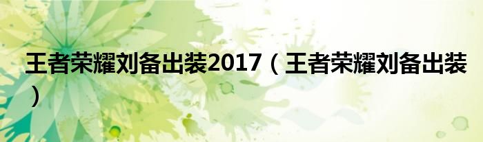 王者荣耀刘备出装2017（王者荣耀刘备出装）