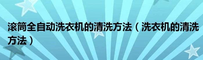 滚筒全自动洗衣机的清洗方法（洗衣机的清洗方法）