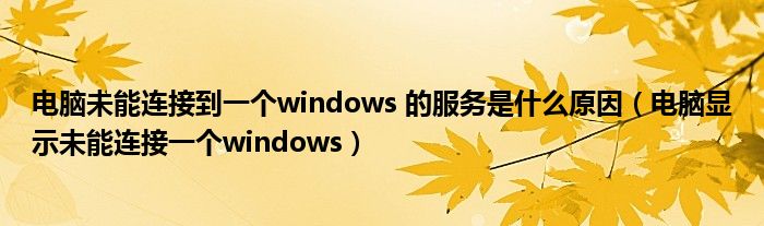 电脑未能连接到一个windows 的服务是什么原因（电脑显示未能连接一个windows）