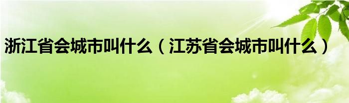 浙江省会城市叫什么（江苏省会城市叫什么）