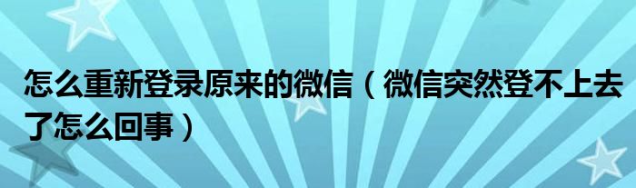 怎么重新登录原来的微信（微信突然登不上去了怎么回事）