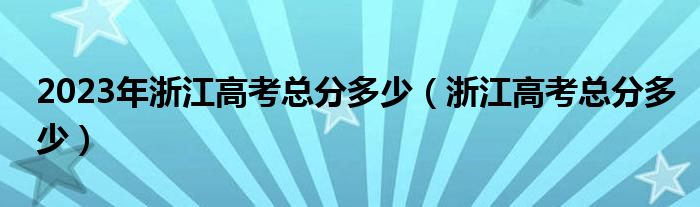 2023年浙江高考总分多少（浙江高考总分多少）