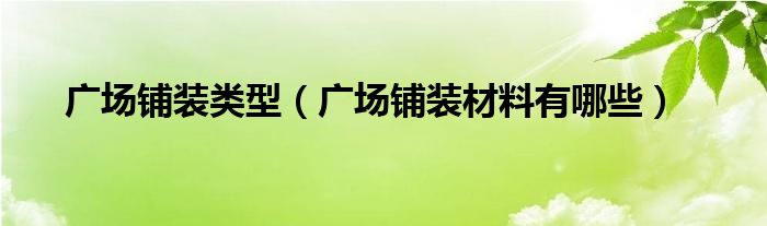 广场铺装类型（广场铺装材料有哪些）