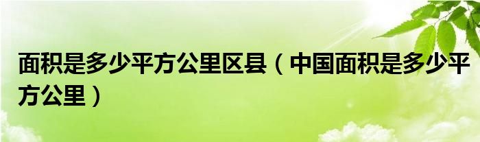 面积是多少平方公里区县（中国面积是多少平方公里）