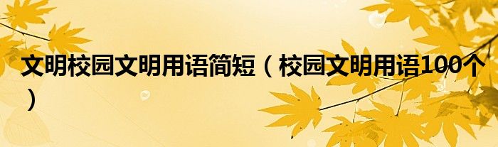 文明校园文明用语简短（校园文明用语100个）